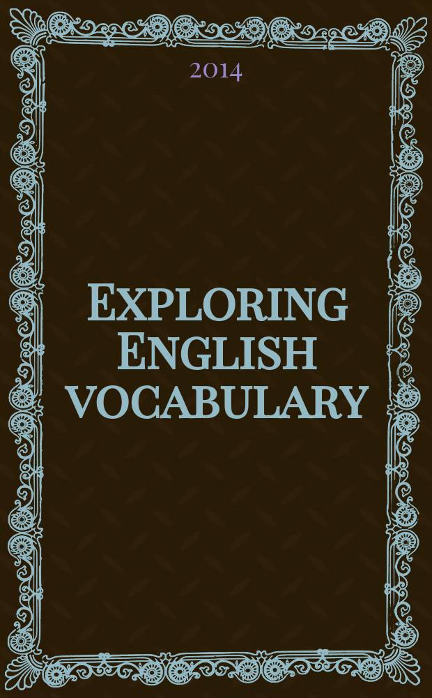 Exploring English vocabulary: meaning and usage : учебное пособие для студентов высших учебных заведений, обучающихся по направлениям подготовки "Фундаментальная и прикладная лингвистика", "Лингвистика" (бакалавр) in 2 pt. Pt. 1