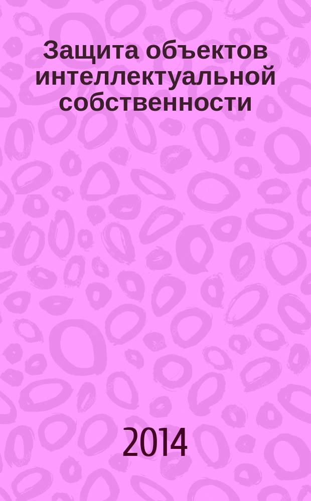 Защита объектов интеллектуальной собственности : учебник для студентов высших учебных заведений, обучающихся по направлению подготовки "Автоматизация технологических процессов и производств"