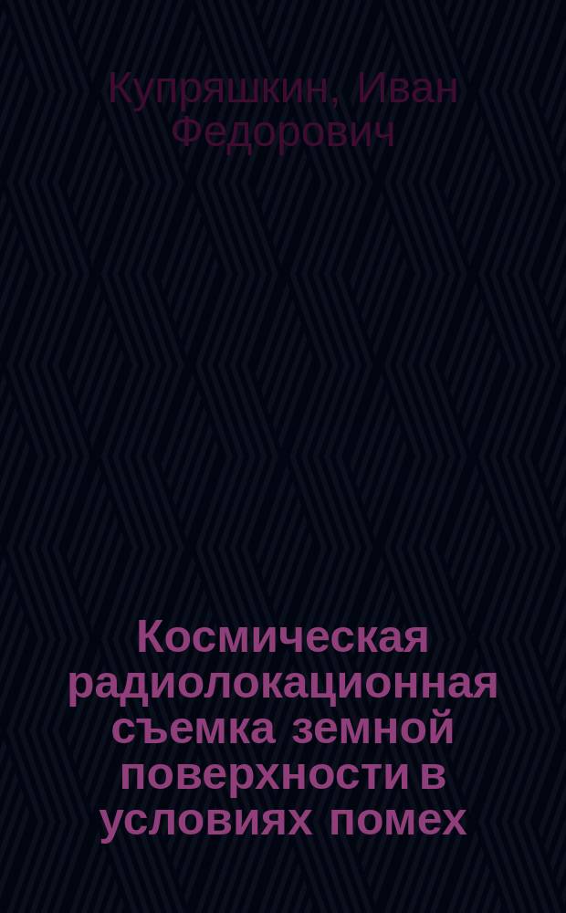 Космическая радиолокационная съемка земной поверхности в условиях помех : монография