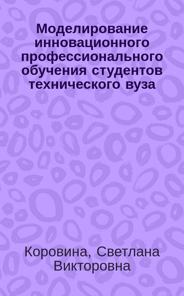 Моделирование инновационного профессионального обучения студентов технического вуза (на примере изучения дисциплин естественно-научного цикла) : автореферат диссертации на соискание ученой степени кандидата педагогических наук : специальность 13.00.08 <Теория и методика профессионального образования>