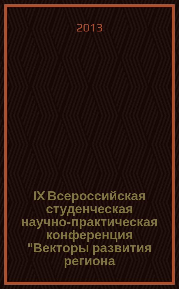 IX Всероссийская студенческая научно-практическая конференция "Векторы развития региона: взгляд молодых исследователей - 2012 г.", 12 декабря 2012 г. : сборник докладов