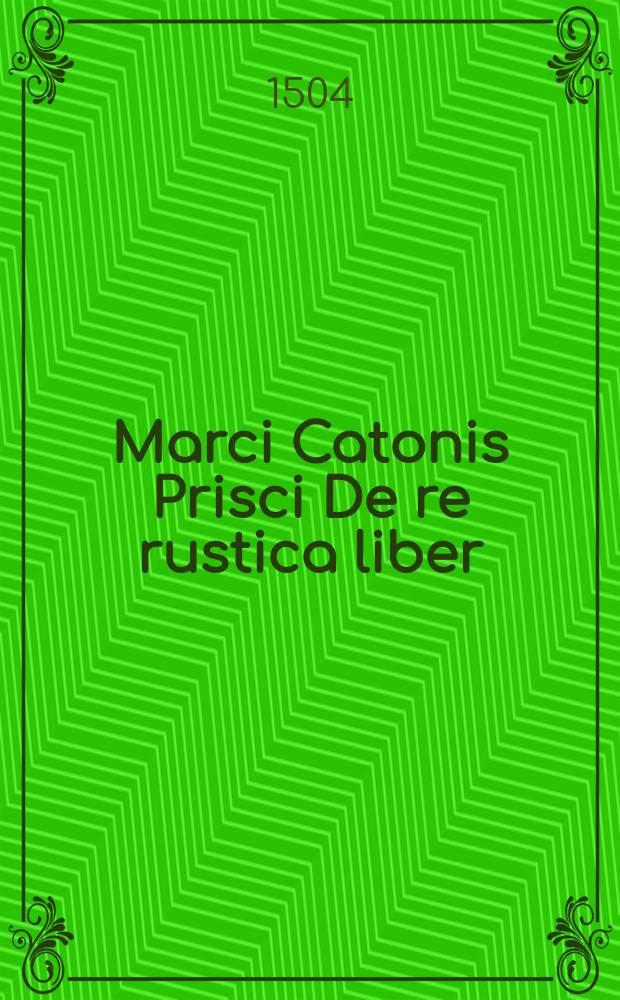 Marci Catonis Prisci De re rustica liber // Opera agricolationum ...