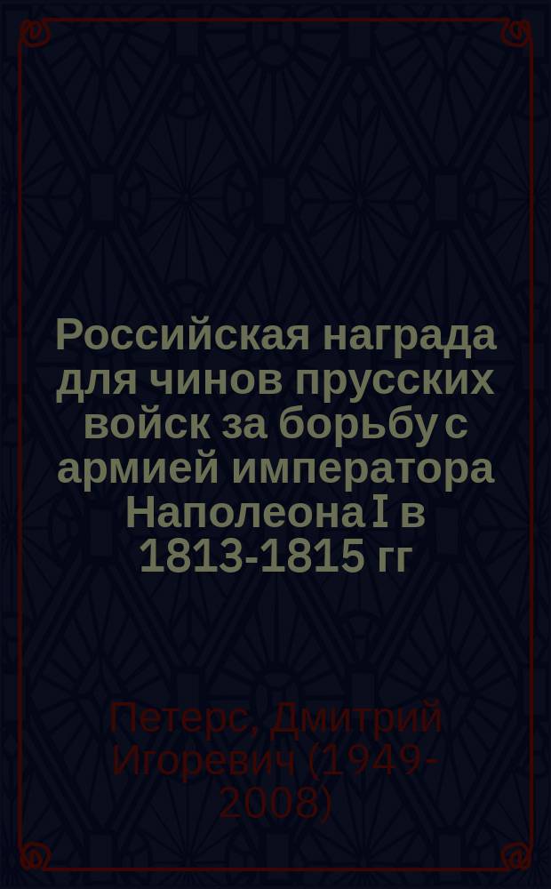 Российская награда для чинов прусских войск за борьбу с армией императора Наполеона I в 1813-1815 гг. : знак отличия Военного ордена для чинов прусских войск
