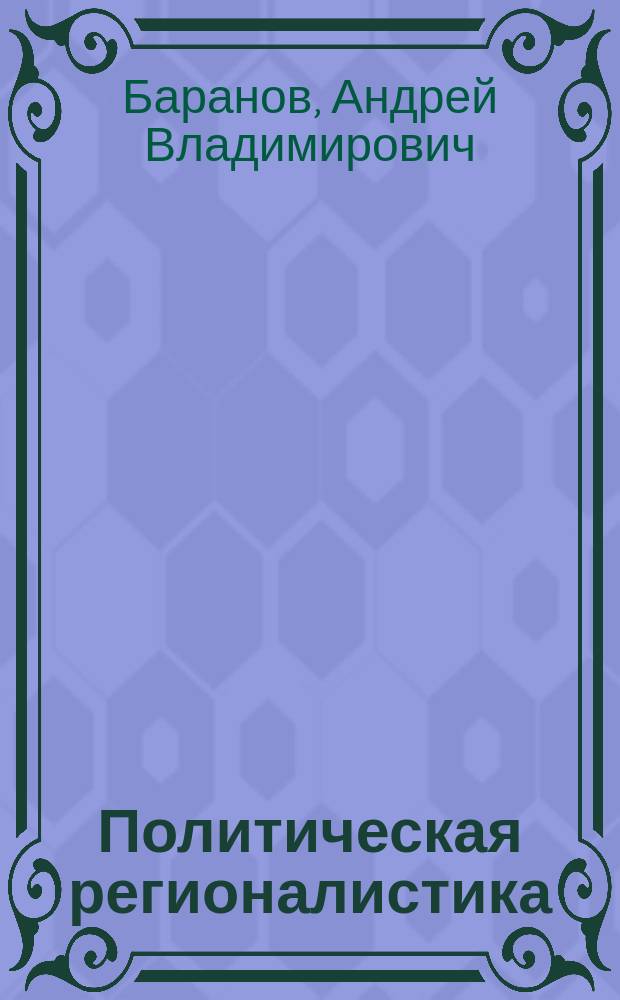 Политическая регионалистика : учебно-методическое пособие : для студентов, обучающихся по направлению бакалавриата "Политология"