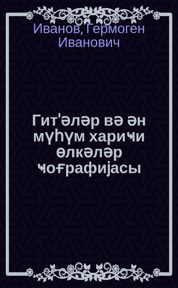 Гит'әләр вә ән мүһүм хариҹи өлкәләр ҹоғрафиjасы : jеддииллик вә орта мәктәбин 6-ҹы синфи үчүн = География частей света