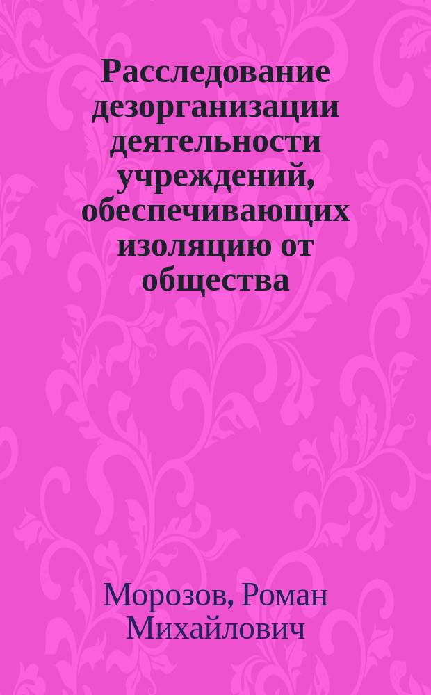 Расследование дезорганизации деятельности учреждений, обеспечивающих изоляцию от общества : практические рекомендации