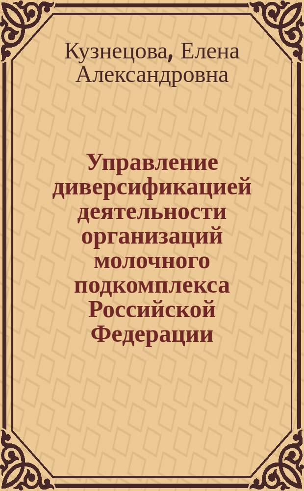 Управление диверсификацией деятельности организаций молочного подкомплекса Российской Федерации : автореферат диссертации на соискание ученой степени кандидата экономических наук : специальность 08.00.05 <Экономика и управление народным хозяйством по отраслям и сферам деятельности>
