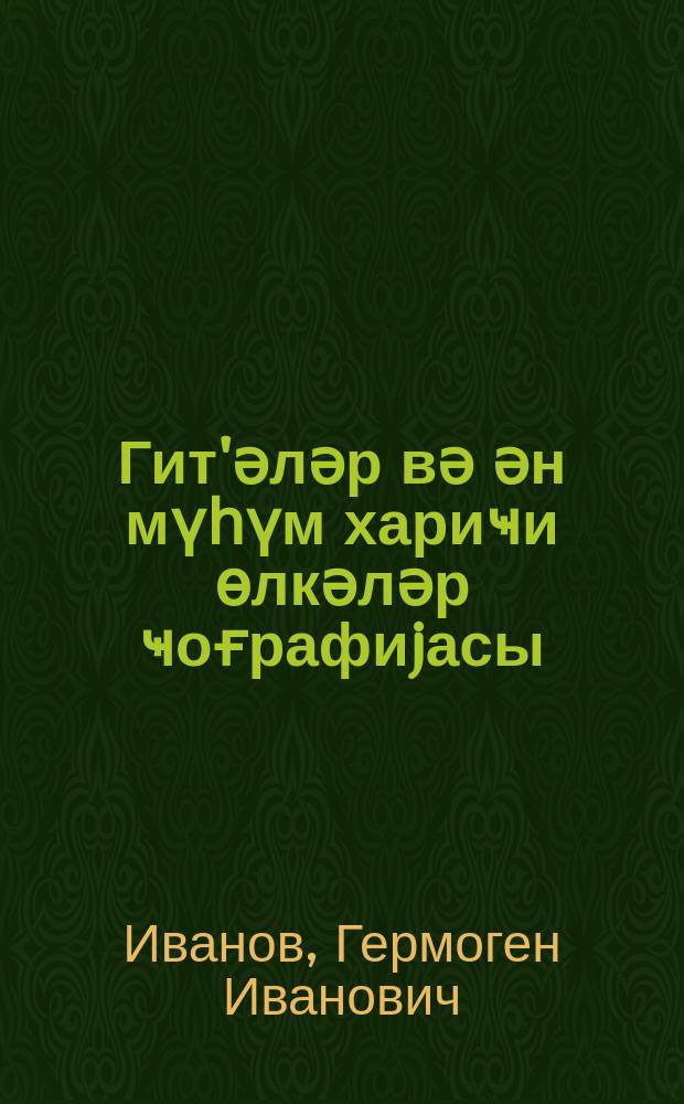 Гит'әләр вә ән мүһүм хариҹи өлкәләр ҹоғрафиjасы : jеддииллик вә орта мәктәбин 6-ҹы синфи үчүн = География частей света и важнейших зарубежных стран