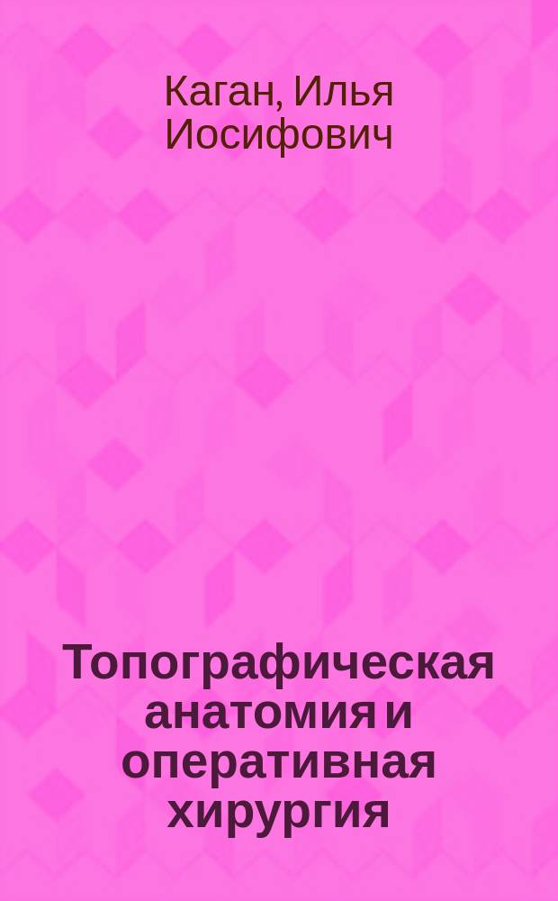 Топографическая анатомия и оперативная хирургия = Топографиялық анатомия және оперативтiк хирургия : учебник : для студентов учреждений высшего профессионального образования, обучающихся по специальности 060105.65 "Стоматология" дисциплины "Топографическая анатомия и оперативная хирургия"
