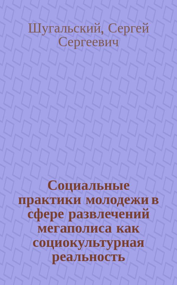 Социальные практики молодежи в сфере развлечений мегаполиса как социокультурная реальность : автореферат диссертации на соискание ученой степени кандидата философских наук : специальность 09.00.11 <Социальная философия>