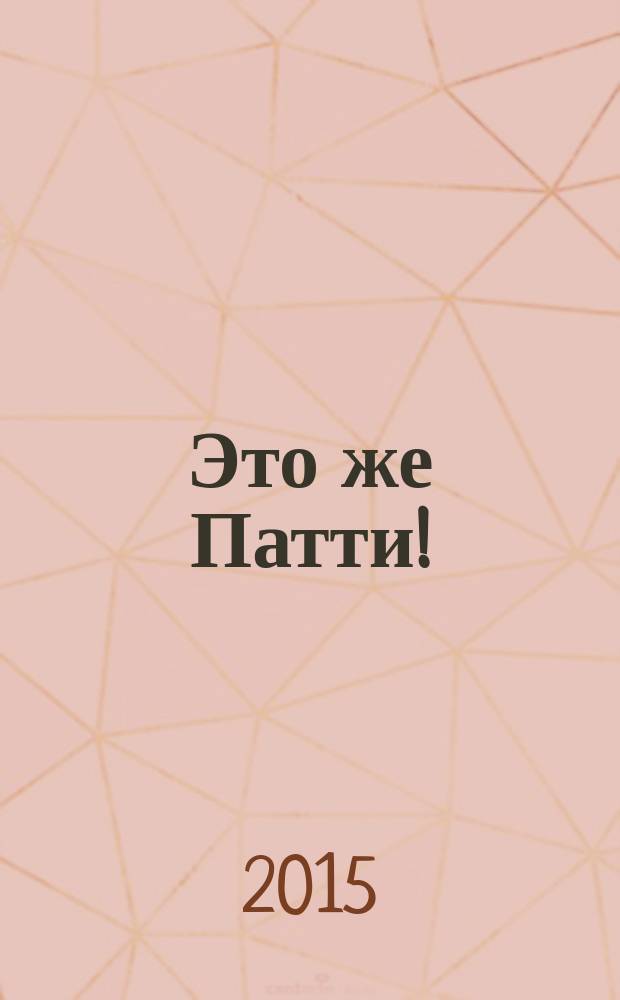 Это же Патти! : повесть : для среднего школьного возраста