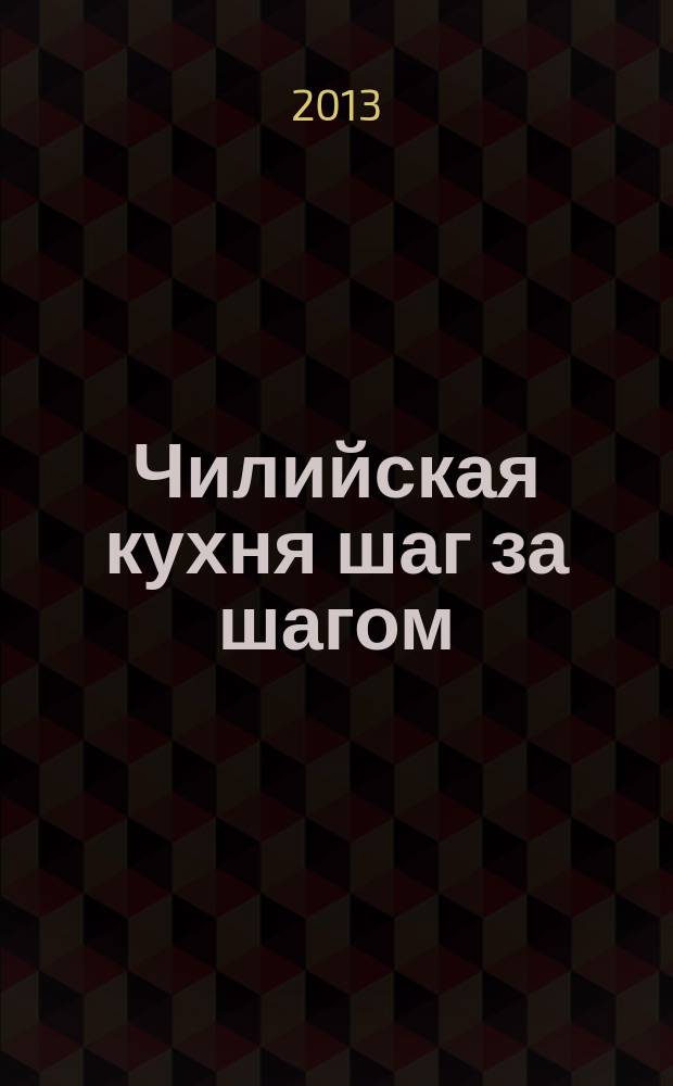 Чилийская кухня шаг за шагом : иллюстрированная энциклопедия