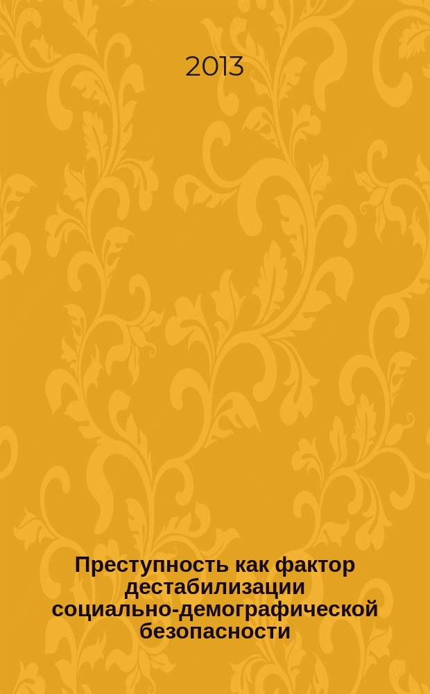 Преступность как фактор дестабилизации социально-демографической безопасности (на примере Дальнего Востока) : сборник материалов научного семинара (г. Владивосток, 18 января 2013 г.)