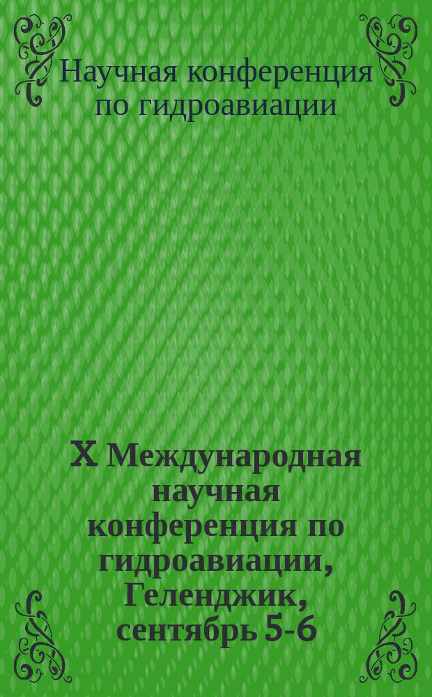 X Международная научная конференция по гидроавиации, Геленджик, сентябрь 5-6 = X International scientific conference on hydroaviation, Gelendzhik, September 5-6 : тезисы докладов