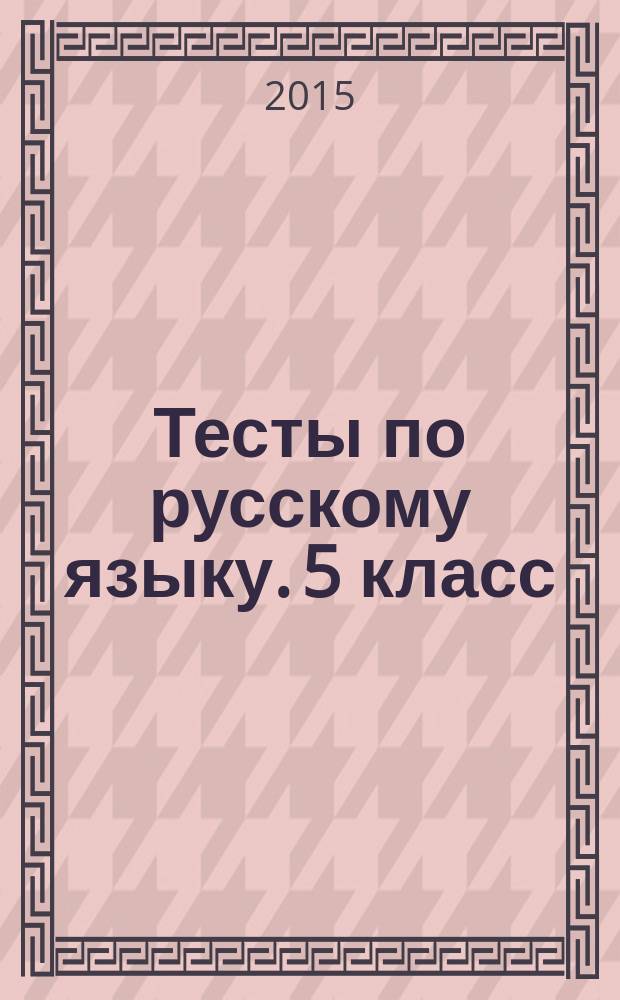 Тесты по русскому языку. 5 класс : к учебнику Т. А. Ладыженской и др. "Русский язык. 5 класс" (М.: Просвещение)