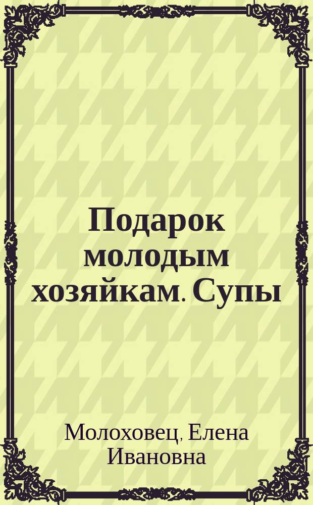 Подарок молодым хозяйкам. [Супы]