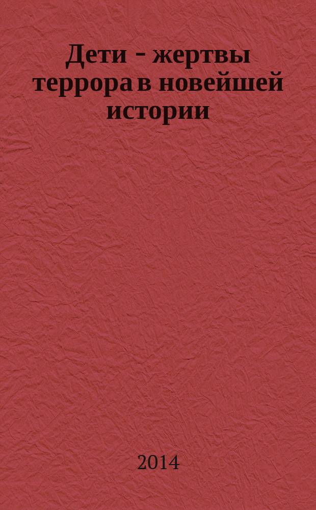 Дети - жертвы террора в новейшей истории : проблемы исторической памяти : материалы 1-го Международного форума