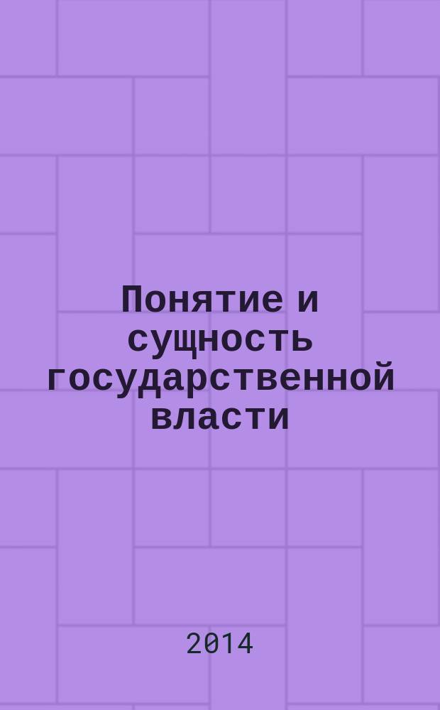Понятие и сущность государственной власти : учебное пособие : для студентов высших учебных заведений, обучающихся по направлению подготовки 40.40.01 "Юриспруденция", квалификация (степень) "магистр"