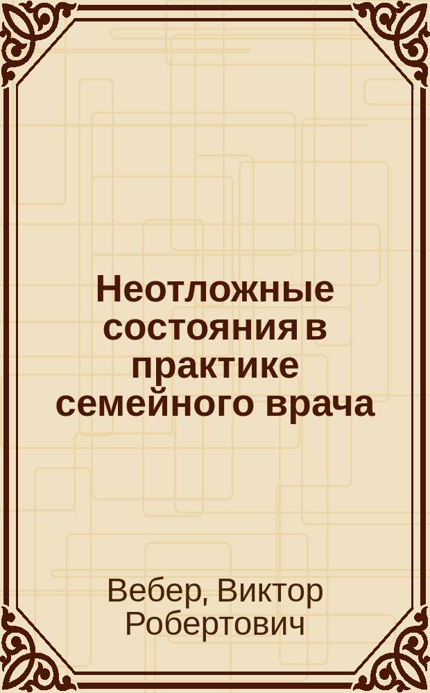 Неотложные состояния в практике семейного врача : учебное пособие для системы послевузовского профессионального образования врачей