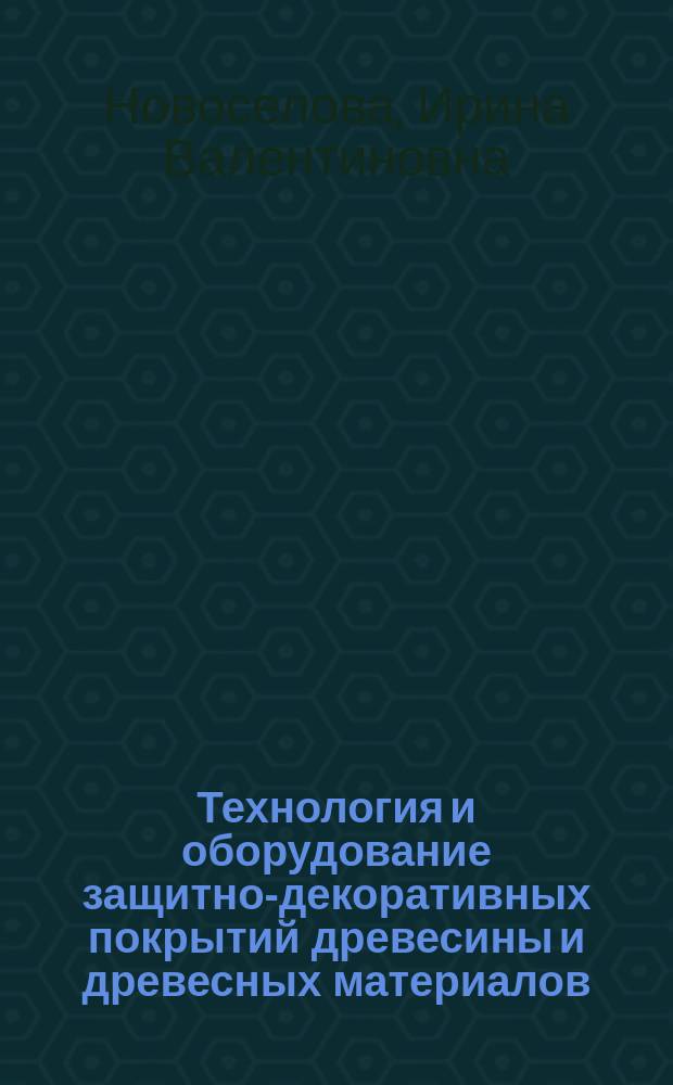 Технология и оборудование защитно-декоративных покрытий древесины и древесных материалов : учебное пособие