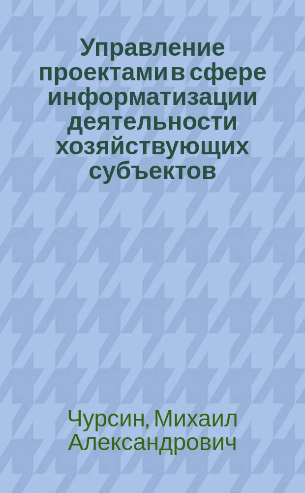 Управление проектами в сфере информатизации деятельности хозяйствующих субъектов : учебное пособие для студентов направления подготовки 230700.62 "Прикладная информатика"