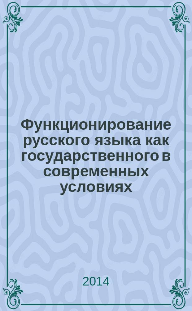 Функционирование русского языка как государственного в современных условиях : вторая всероссийская научно-практическая конференция с международным участием, Москва, 9 декабря 2013 г. : сборник статей