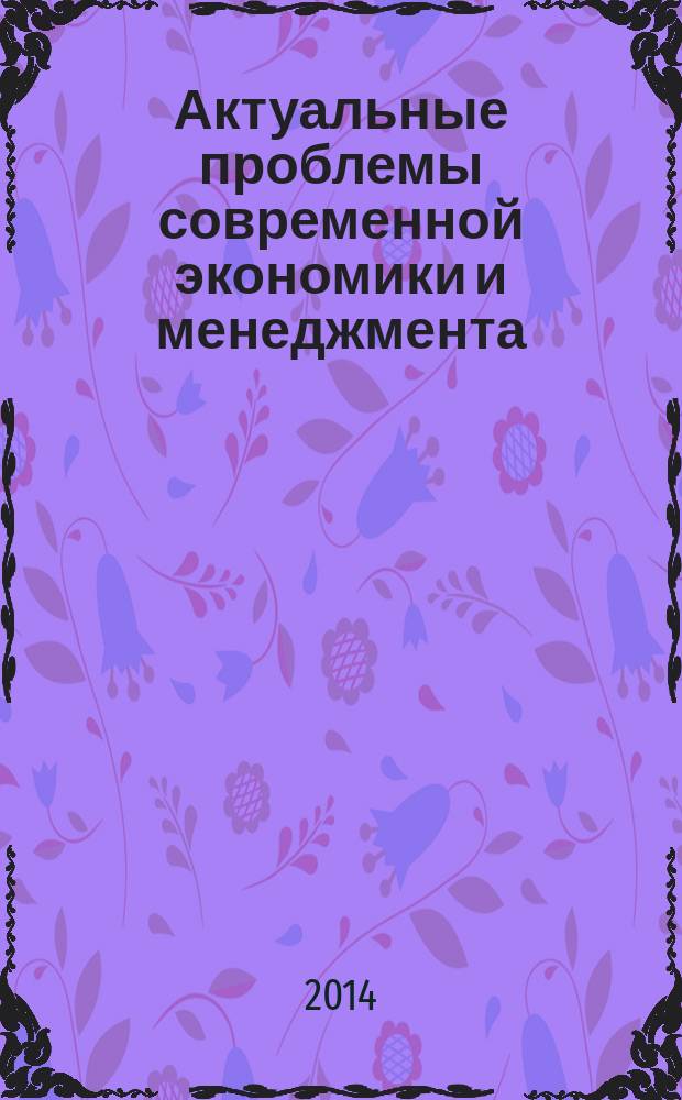 Актуальные проблемы современной экономики и менеджмента : сборник научных трудов по материалам VIII Ежегодной межвузовской научно-практической конференции студентов, магистрантов и аспирантов c международным участием (20 декабря 2013 г., Оренбург) : в 3 ч