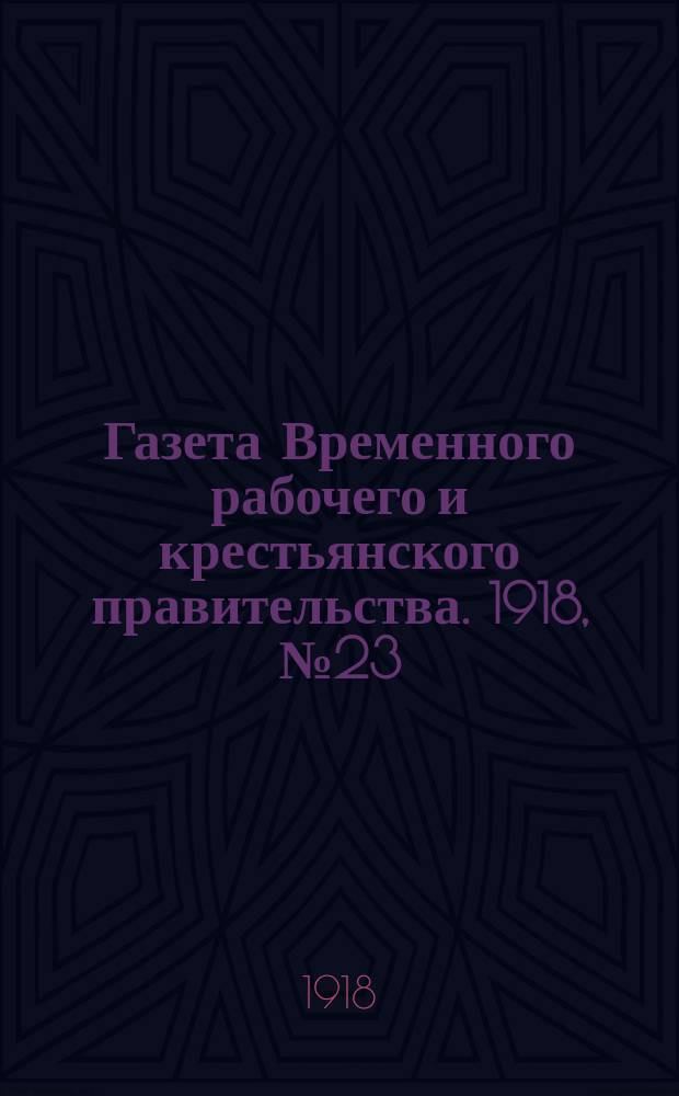 Газета Временного рабочего и крестьянского правительства. 1918, №23 (68) (14 февраля)