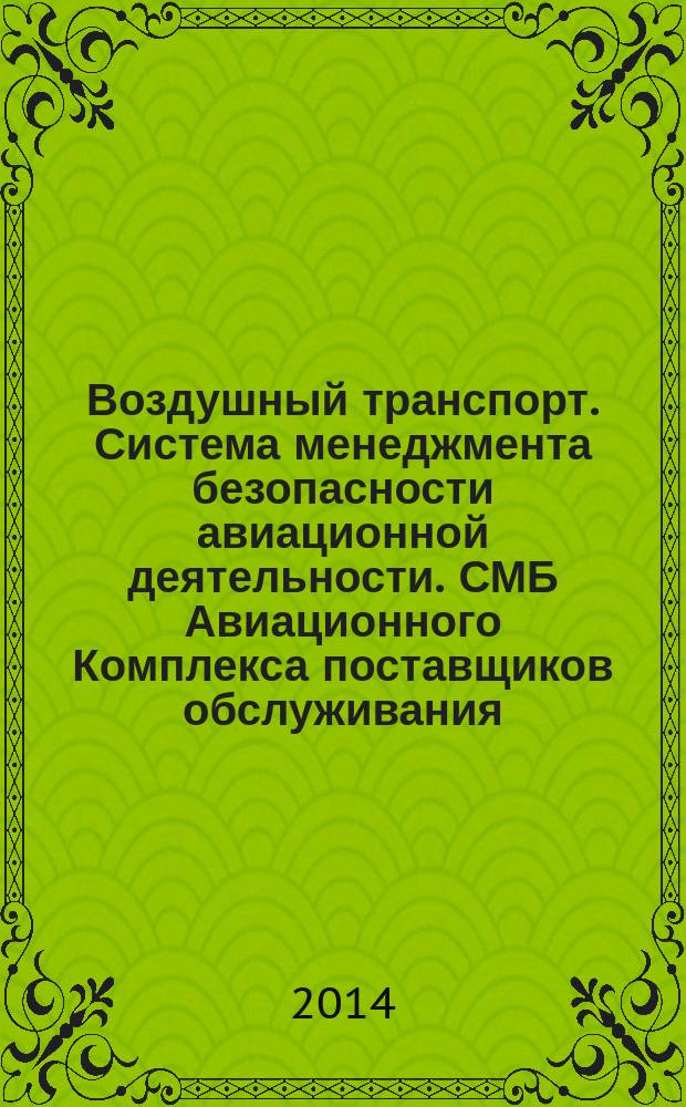 Воздушный транспорт. Система менеджмента безопасности авиационной деятельности. СМБ Авиационного Комплекса поставщиков обслуживания: проектировщиков и производителей АТ : Общие положения