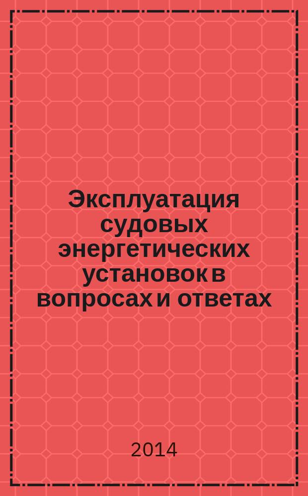 Эксплуатация судовых энергетических установок в вопросах и ответах : учебное пособие