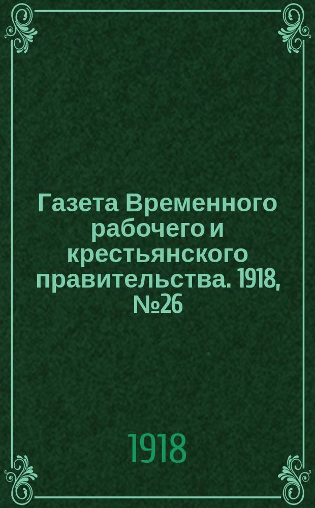 Газета Временного рабочего и крестьянского правительства. 1918, №26 (71) (17 февраля)