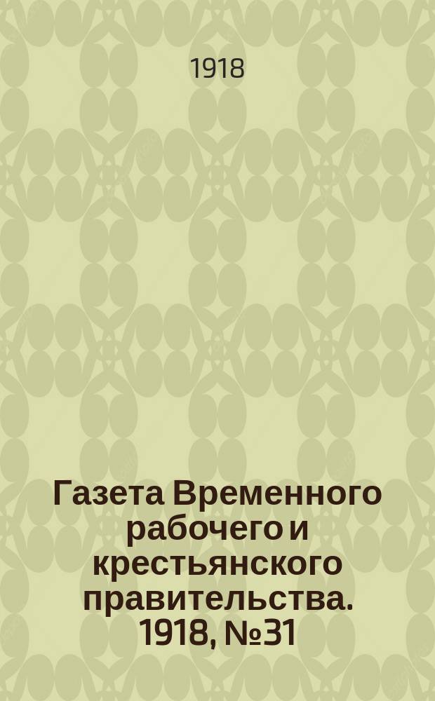 Газета Временного рабочего и крестьянского правительства. 1918, №31 (76) (23 февраля)