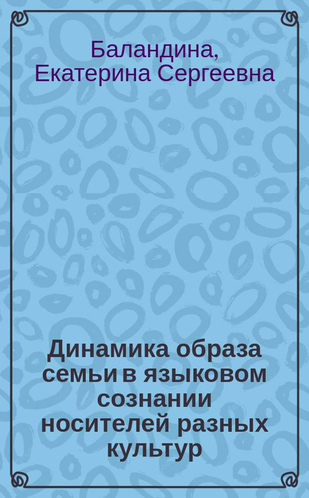 Динамика образа семьи в языковом сознании носителей разных культур : автореферат диссертации на соискание ученой степени кандидата филологических наук : специальность 10.02.19 <Теория языка>