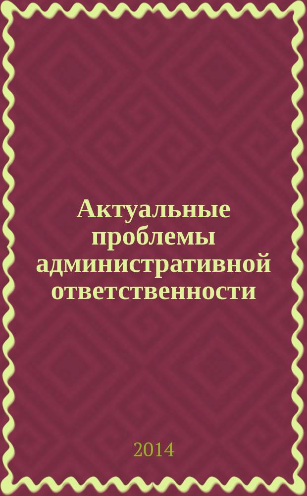 Актуальные проблемы административной ответственности : материалы Международной научно-практической конференции (Омск, 16 мая 2014 г.)