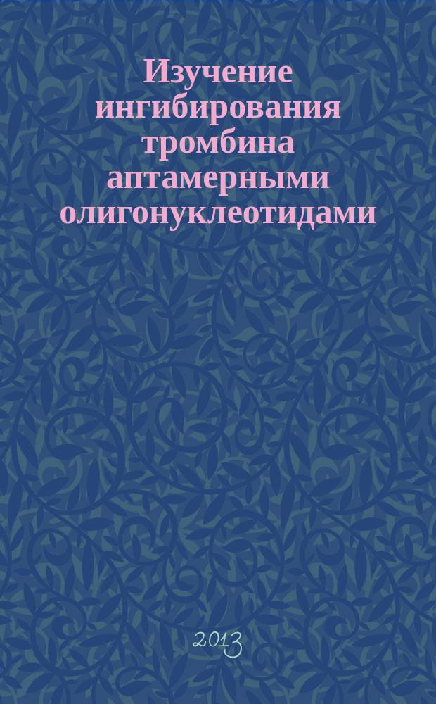 Изучение ингибирования тромбина аптамерными олигонуклеотидами : автореферат диссертации на соискание ученой степени кандидата химических наук : специальность 02.00.10 <Биоорганическая химия>