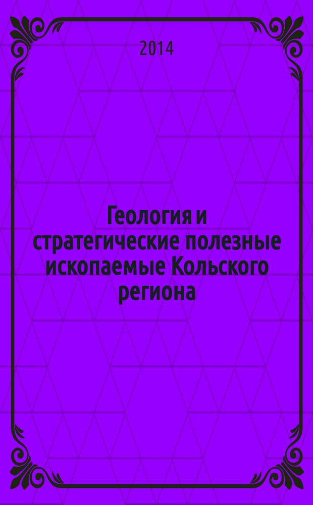 Геология и стратегические полезные ископаемые Кольского региона : труды XI Всероссийской (с международным участием) Ферсмановской научной сессии, Апатиты, 7-5 апреля 2014 г