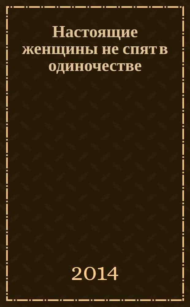 Настоящие женщины не спят в одиночестве : энергия женственности и тайны обольщения