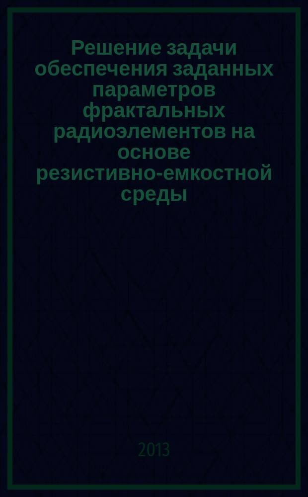 Решение задачи обеспечения заданных параметров фрактальных радиоэлементов на основе резистивно-емкостной среды : автореферат диссертации на соискание ученой степени кандидата технических наук : специальность 05.13.06 <Автоматизация и управление технологическими процессами и производствами по отраслям>
