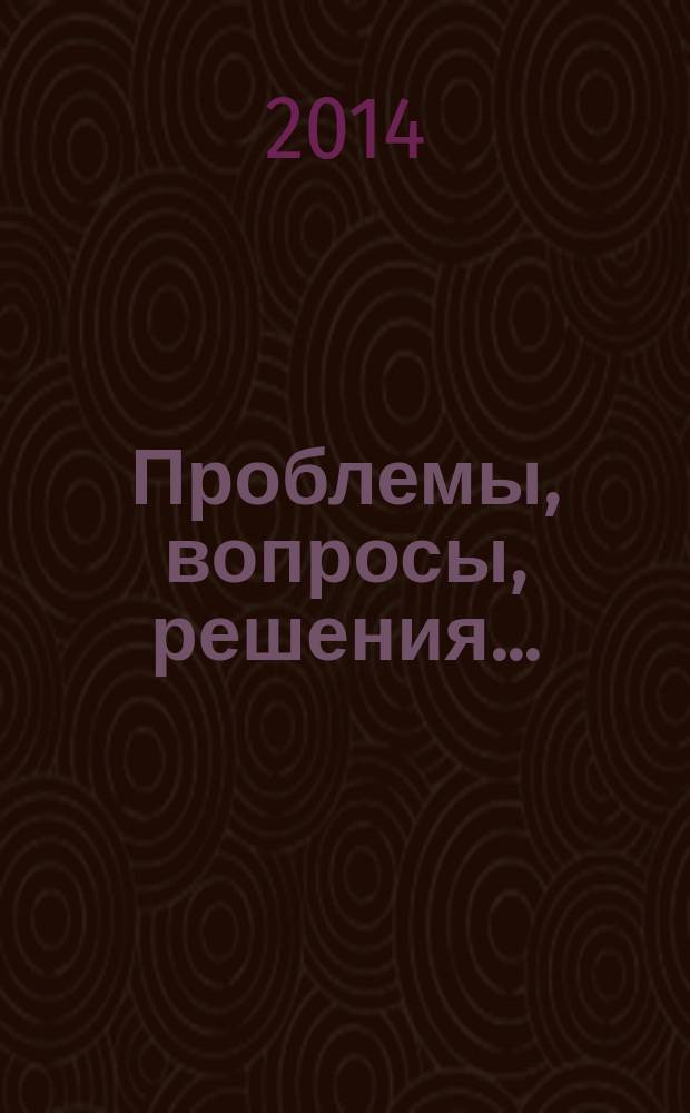 Проблемы, вопросы, решения... : избранные труды : сборник