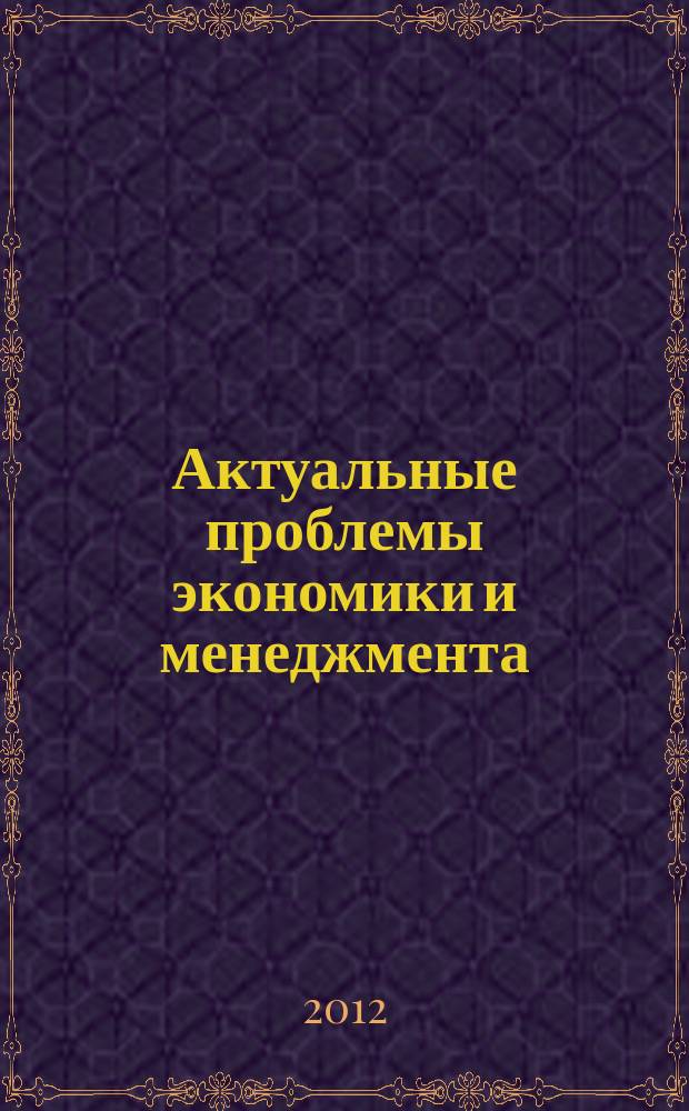 Актуальные проблемы экономики и менеджмента : cборник научных статей Республиканской заочной студенческой научно-практической конференции, 25 сентября 2012 г
