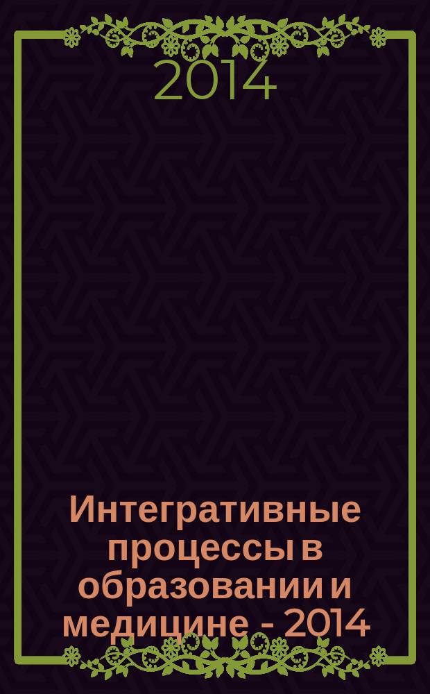 Интегративные процессы в образовании и медицине - 2014 : материалы Международной научно-практической конференции, проходившей в рамках форума "Открытое общество для всех" (Курск, 25-31 мая 2014 г.) : в 3 т