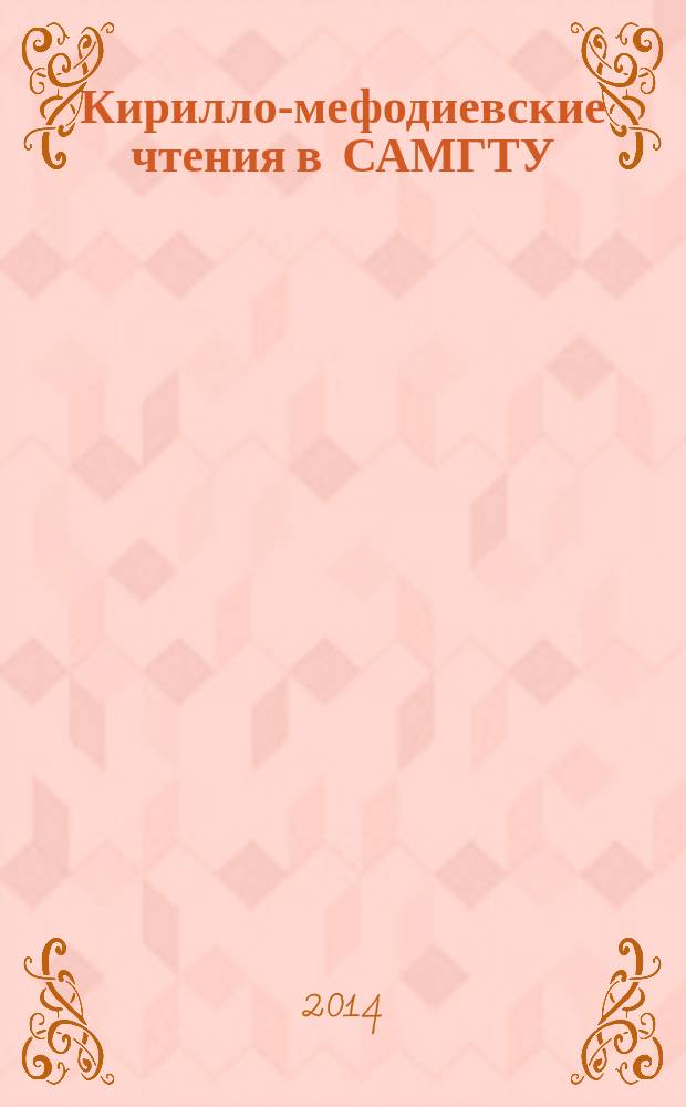 Кирилло-мефодиевские чтения в САМГТУ : сборник материалов X всероссийской (с международным участием) ежегодной научно-практической конференции студентов, магистрантов и аспирантов, 16 мая 2014 г. Вып. 2