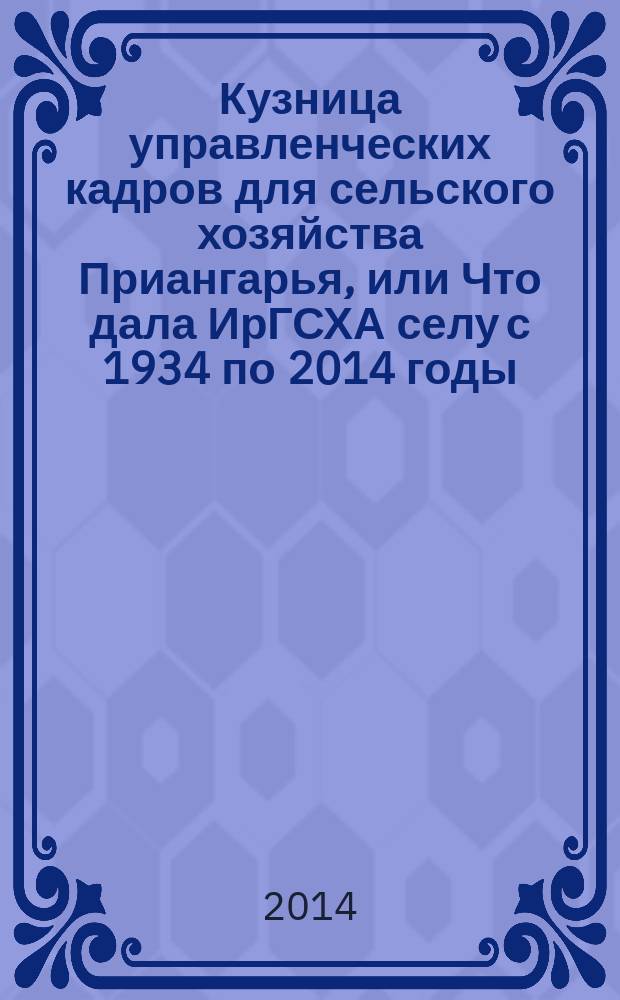 Кузница управленческих кадров для сельского хозяйства Приангарья, или Что дала ИрГСХА селу с 1934 по 2014 годы