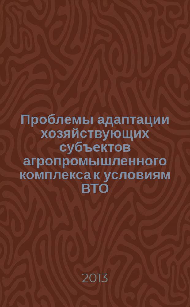 Проблемы адаптации хозяйствующих субъектов агропромышленного комплекса к условиям ВТО : материалы Всероссийской научно-практической конференции с международным участием, 28-30 ноября 2013 года, г. Валдай