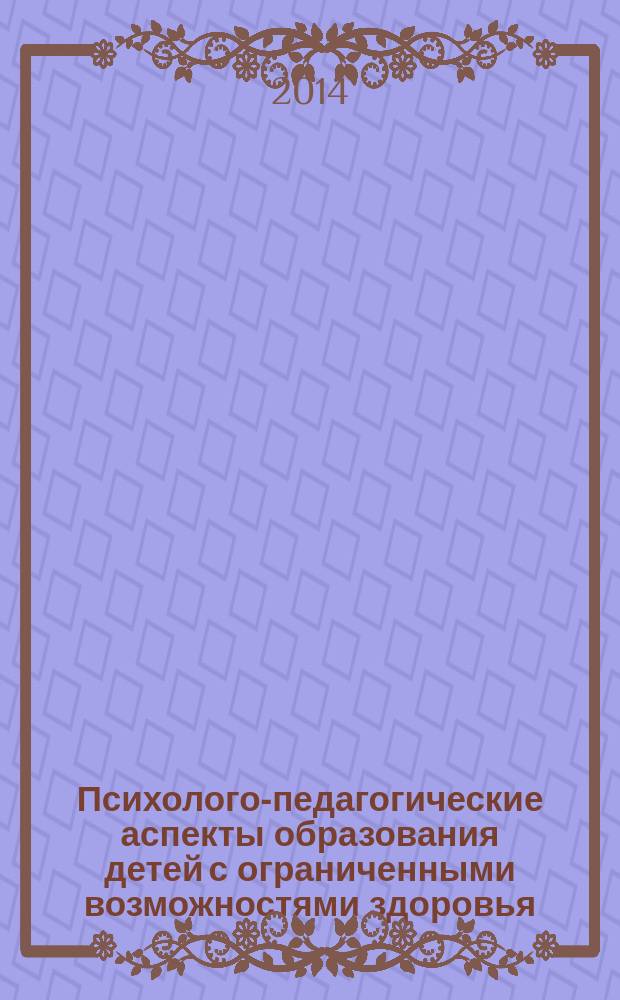 Психолого-педагогические аспекты образования детей с ограниченными возможностями здоровья: региональный опыт