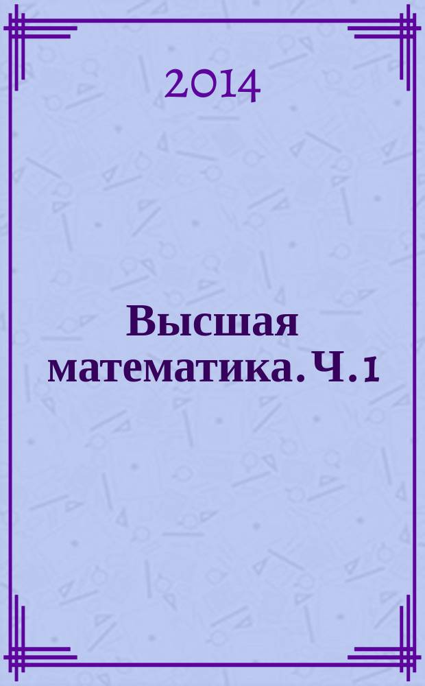 Высшая математика. Ч. 1 : сборник тестовых заданий в двух частях