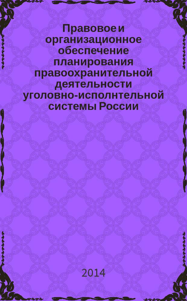 Правовое и организационное обеспечение планирования правоохранительной деятельности уголовно-исполнтельной системы России : монография