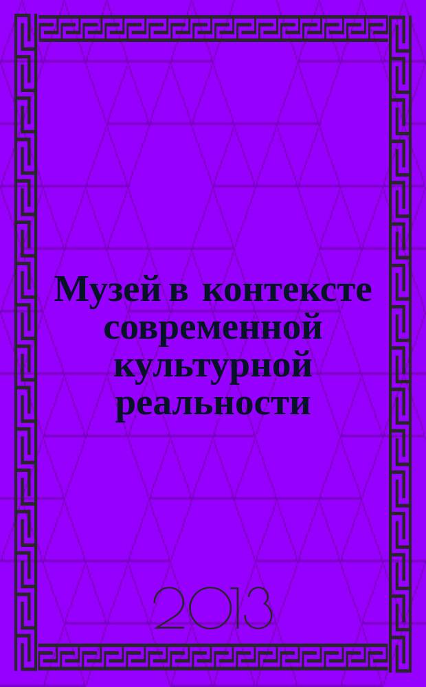 Музей в контексте современной культурной реальности: история, проблемы и перспективы : материалы V Международной научно-практической конференции, посвященной Международному дню музеев