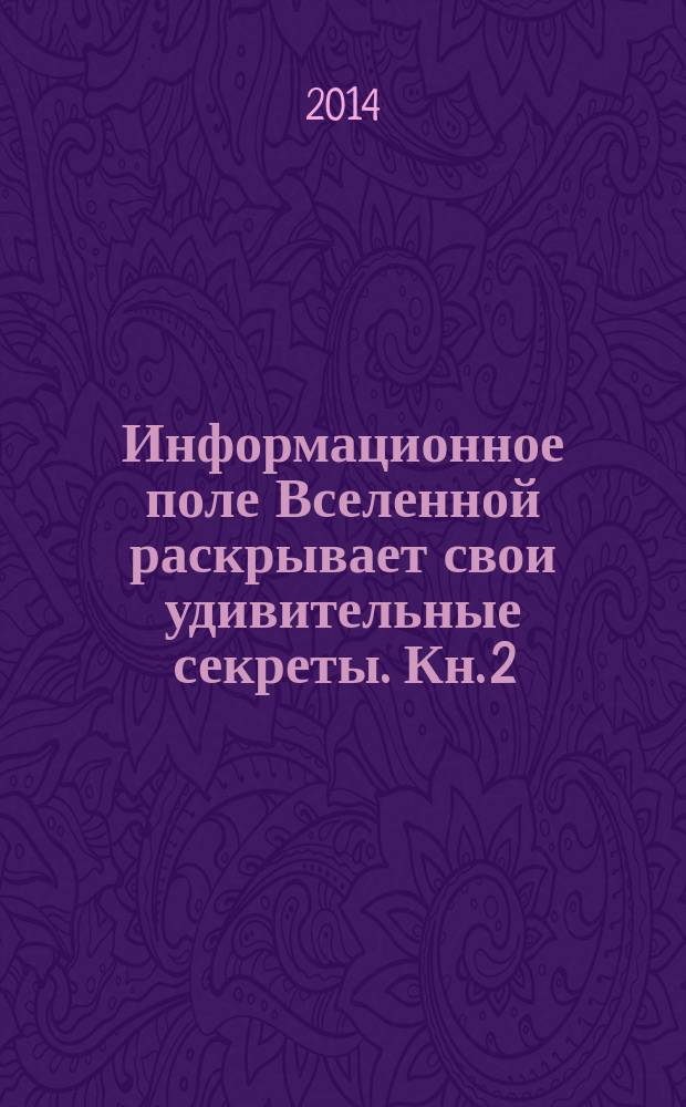 Информационное поле Вселенной раскрывает свои удивительные секреты. Кн. 2