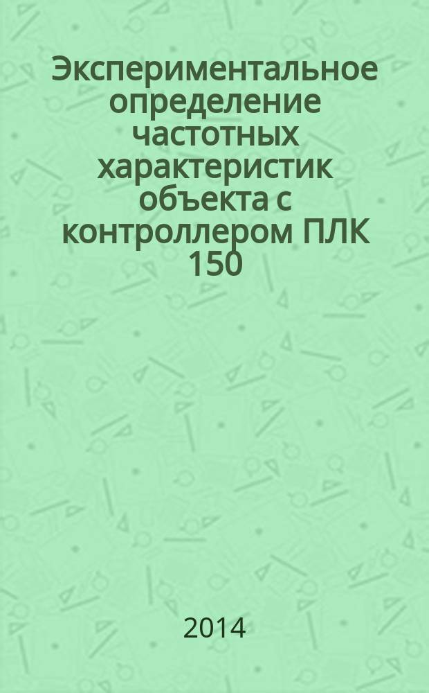 Экспериментальное определение частотных характеристик объекта с контроллером ПЛК 150 : лабораторная работа № 6 : методическое пособие по курсам "Технические средства автоматизации" и "Аватоматизация систем теплоснабжения и кондиционирования" для студентов, обучающихся по направлению "Теплоэнергетика и теплотехника"
